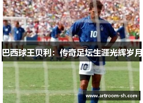 巴西球王贝利：传奇足坛生涯光辉岁月